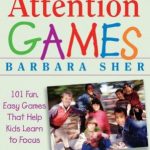 Attention Games: 101 Fun, Easy Games That Help Kids Learn To Focus