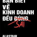 Mọi Điều Bạn Biết Về Kinh Doanh Đều Sai