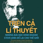 Trên Cả Lý Thuyết: Những Bài Học Kinh Doanh Steve Jobs Để Lại Cho Thế Giới